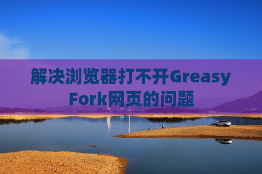 解决浏览器打不开GreasyFork网页的问题